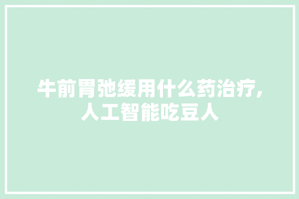 牛前胃弛缓用什么药治疗,人工智能吃豆人 绘影字幕