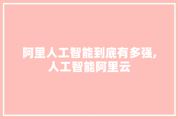 阿里人工智能到底有多强,人工智能阿里云 计算机