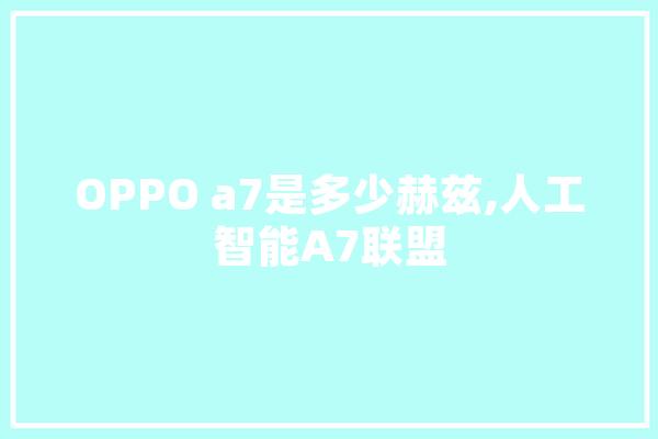 OPPO a7是多少赫兹,人工智能A7联盟