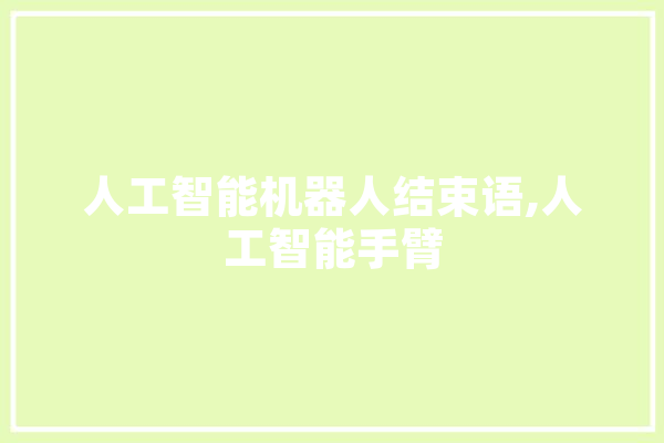 人工智能机器人结束语,人工智能手臂 科技快讯