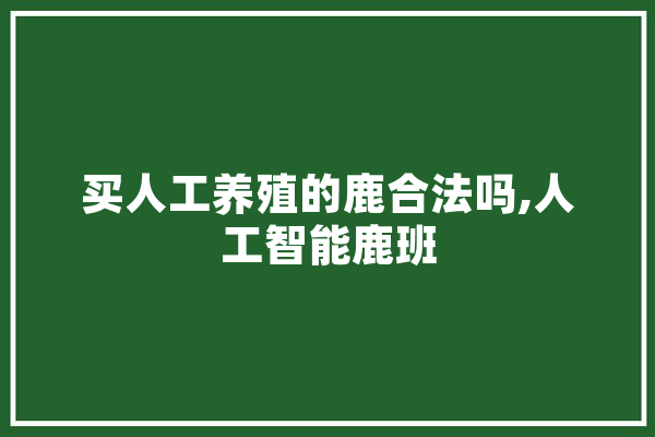 买人工养殖的鹿合法吗,人工智能鹿班