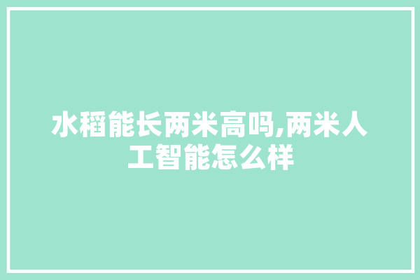 水稻能长两米高吗,两米人工智能怎么样