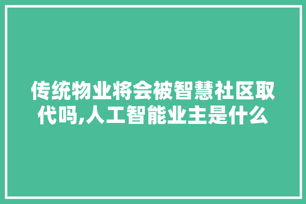 传统物业将会被智慧社区取代吗,人工智能业主是什么