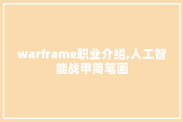 warframe职业介绍,人工智能战甲简笔画