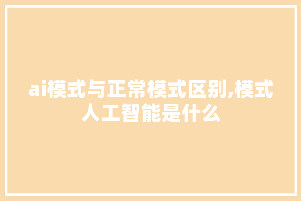 ai模式与正常模式区别,模式人工智能是什么
