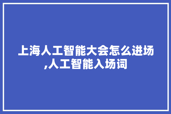 上海人工智能大会怎么进场,人工智能入场词 云服务