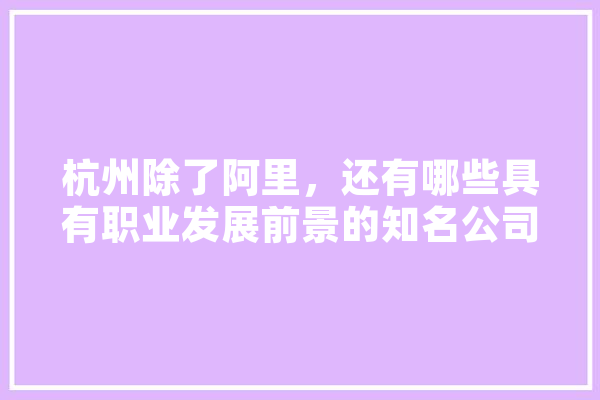杭州除了阿里，还有哪些具有职业发展前景的知名公司,杭州人工智能小镇 绘影字幕