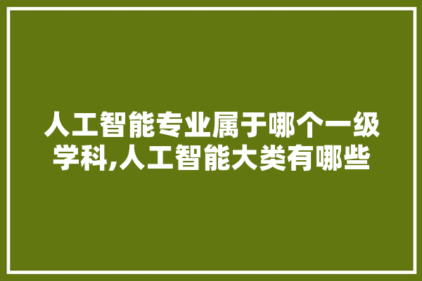 人工智能专业属于哪个一级学科,人工智能大类有哪些专业 科技快讯