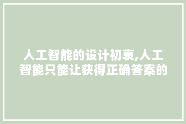 人工智能的设计初衷,人工智能只能让获得正确答案的什么提高 绘影字幕