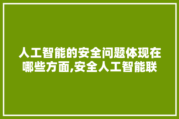 人工智能的安全问题体现在哪些方面,安全人工智能联盟 智能写作