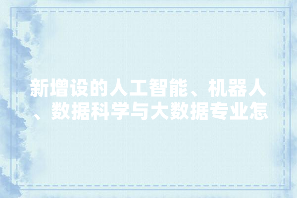 新增设的人工智能、机器人、数据科学与大数据专业怎样,人工智能打人 计算机