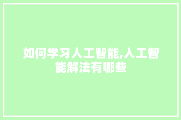 如何学习人工智能,人工智能解法有哪些 科技快讯