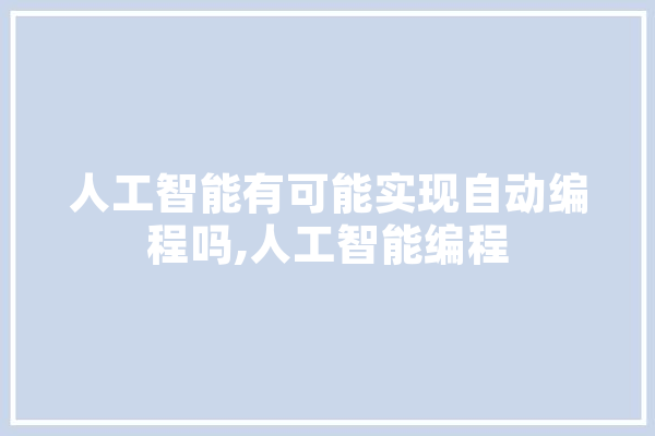 人工智能有可能实现自动编程吗,人工智能编程