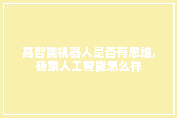 高智能机器人是否有思维,砖家人工智能怎么样 计算机