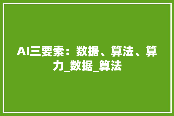 AI三要素：数据、算法、算力_数据_算法