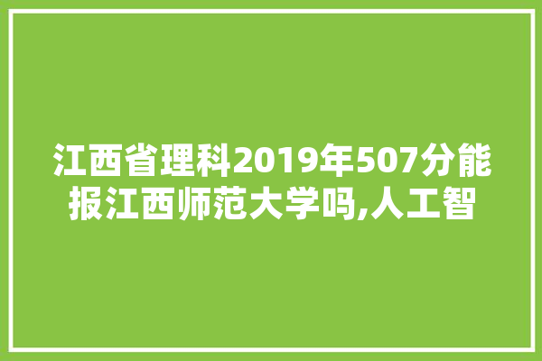 江西省理科2019年507分能报江西师范大学吗,人工智能 沈阳 智能写作