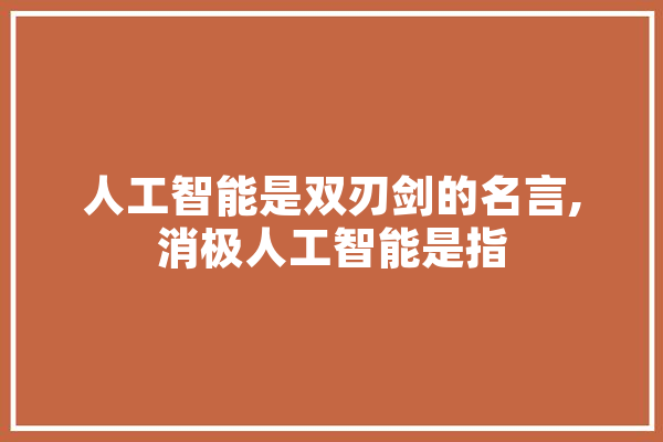 人工智能是双刃剑的名言,消极人工智能是指