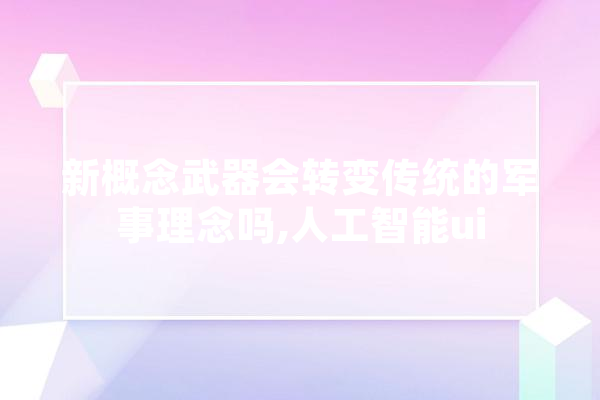 新概念武器会转变传统的军事理念吗,人工智能ui