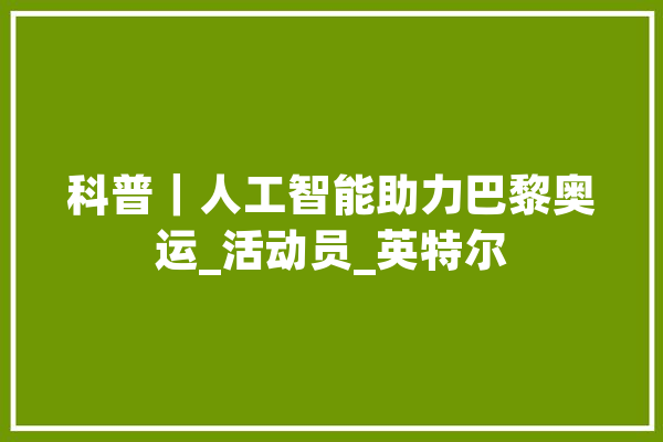 科普｜人工智能助力巴黎奥运_活动员_英特尔 文字写作