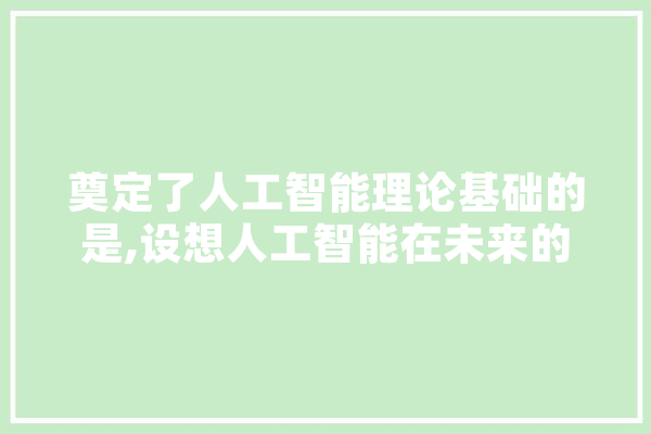 奠定了人工智能理论基础的是,设想人工智能在未来的教育教学中可能有怎样的应用 绘影字幕