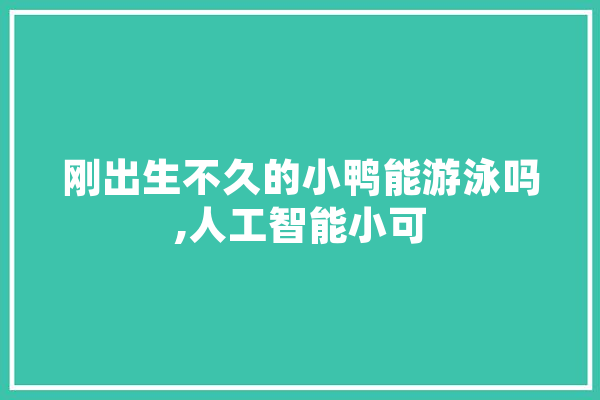 刚出生不久的小鸭能游泳吗,人工智能小可