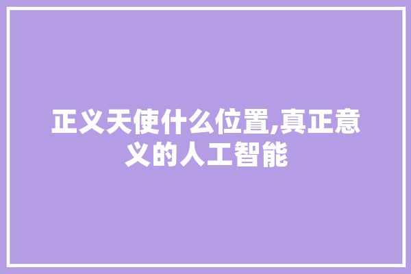 正义天使什么位置,真正意义的人工智能