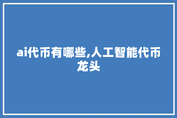 ai代币有哪些,人工智能代币龙头 智能写作