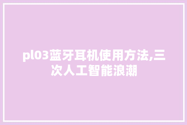 pl03蓝牙耳机使用方法,三次人工智能浪潮