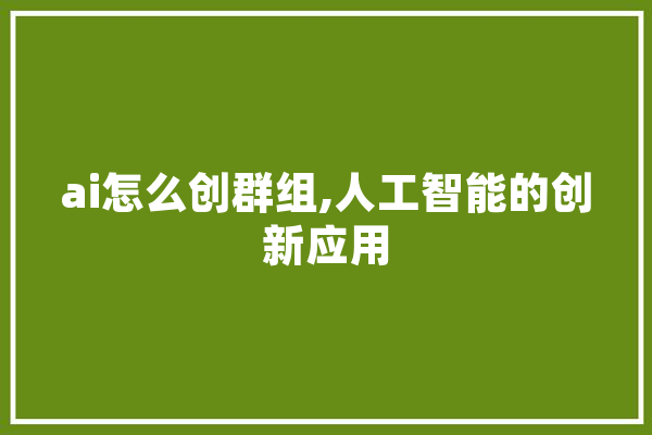 ai怎么创群组,人工智能的创新应用