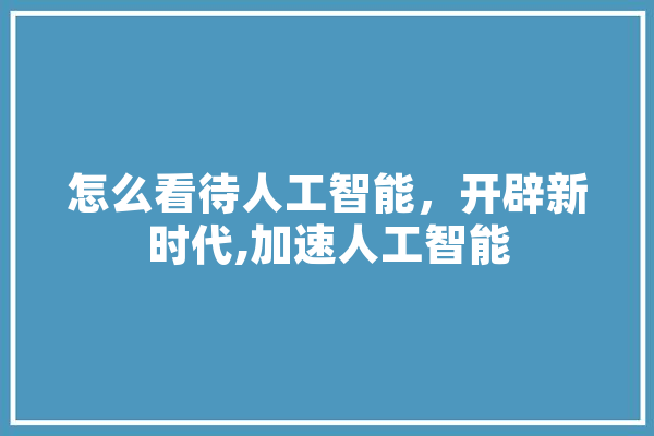 怎么看待人工智能，开辟新时代,加速人工智能