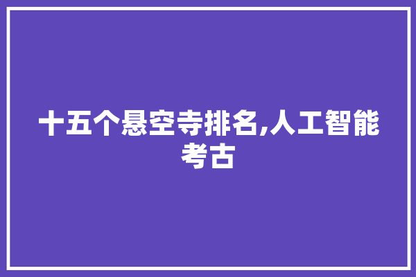 十五个悬空寺排名,人工智能考古