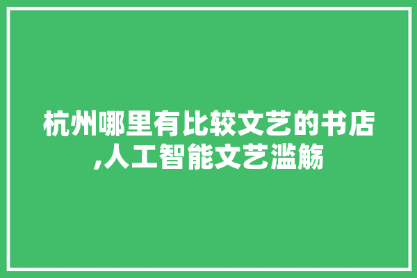 杭州哪里有比较文艺的书店,人工智能文艺滥觞