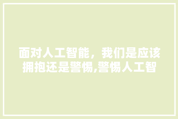 面对人工智能，我们是应该拥抱还是警惕,警惕人工智能会小说 云服务