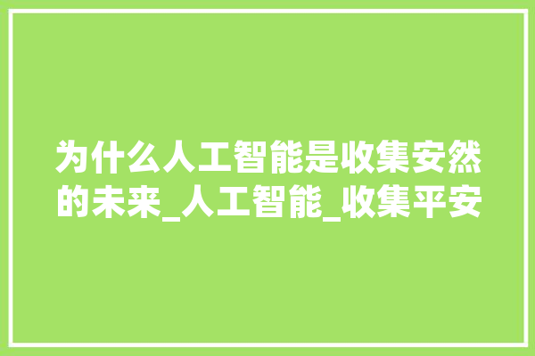 为什么人工智能是收集安然的未来_人工智能_收集平安 文字写作