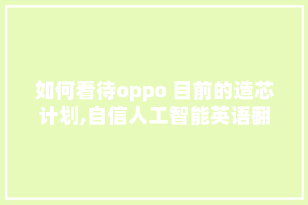 如何看待oppo 目前的造芯计划,自信人工智能英语翻译 云服务