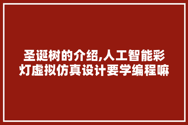 圣诞树的介绍,人工智能彩灯虚拟仿真设计要学编程嘛 智能助手
