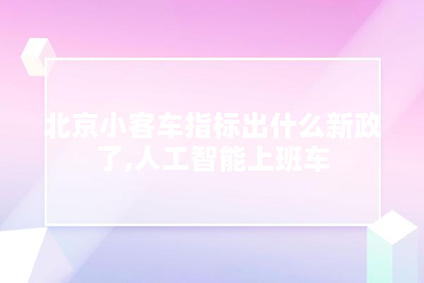 北京小客车指标出什么新政了,人工智能上班车