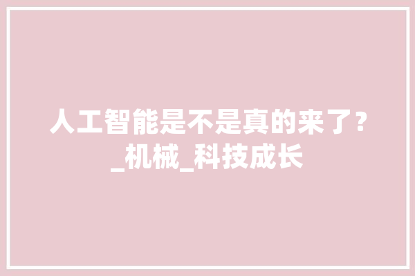 人工智能是不是真的来了？_机械_科技成长 AI简讯