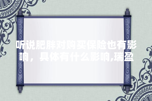 听说肥胖对购买保险也有影响，具体有什么影响,瑞盈人工智能怎么样