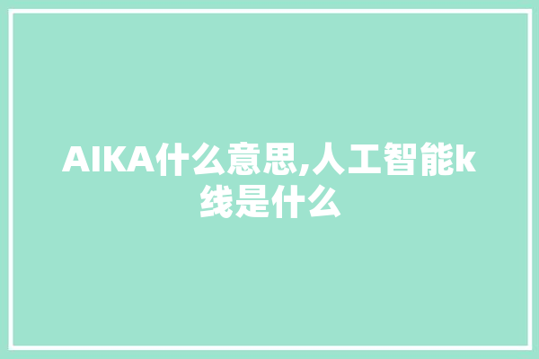 AIKA什么意思,人工智能k线是什么