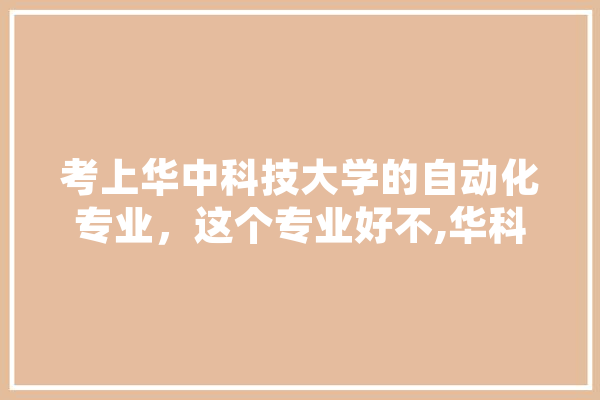 考上华中科技大学的自动化专业，这个专业好不,华科人工智能与自动化学院