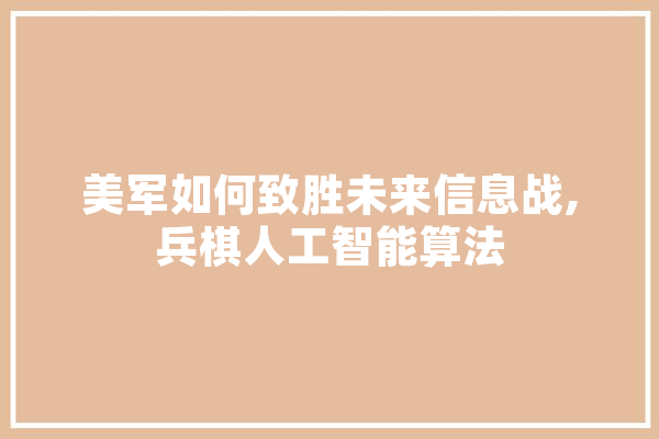 美军如何致胜未来信息战,兵棋人工智能算法 智能助手