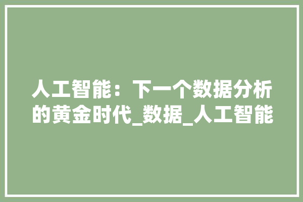 人工智能：下一个数据分析的黄金时代_数据_人工智能 绘影字幕