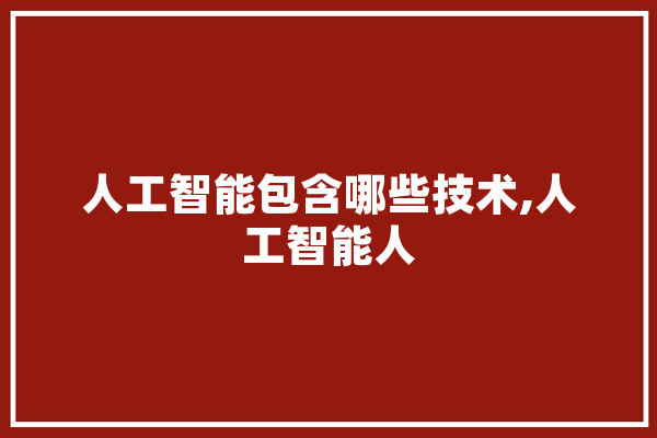 人工智能包含哪些技术,人工智能人 智能写作
