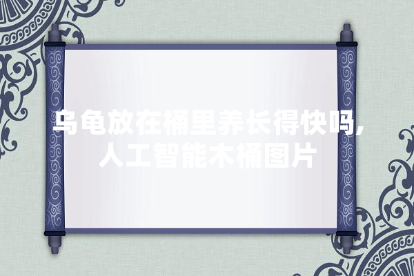 乌龟放在桶里养长得快吗,人工智能木桶图片