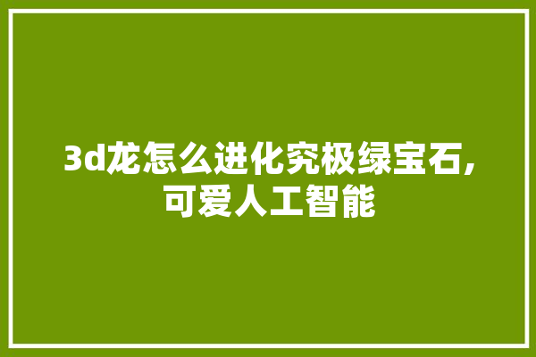 3d龙怎么进化究极绿宝石,可爱人工智能 智能问答