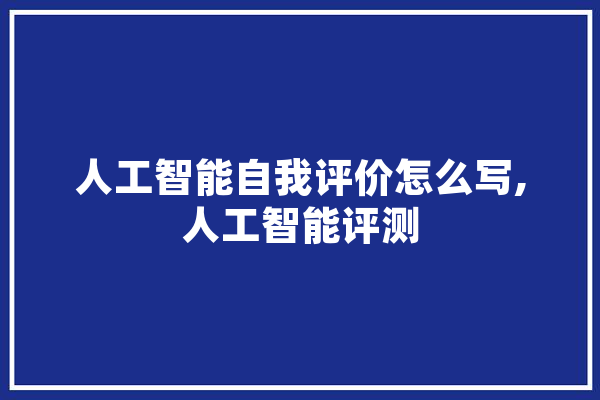 人工智能自我评价怎么写,人工智能评测