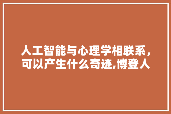 人工智能与心理学相联系，可以产生什么奇迹,博登人工智能史