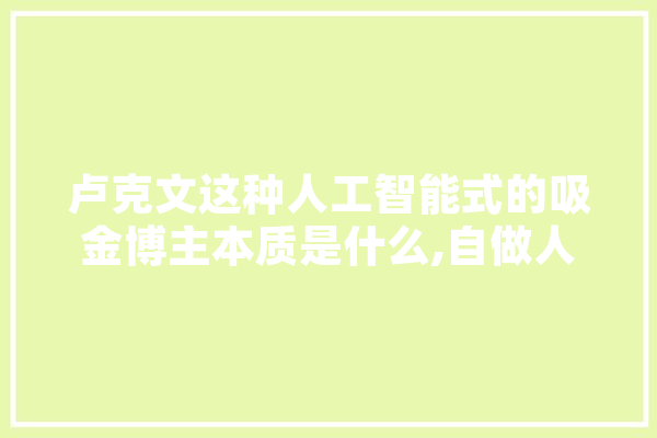卢克文这种人工智能式的吸金博主本质是什么,自做人工智能手表 文字写作