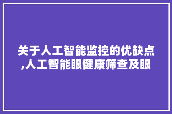 关于人工智能监控的优缺点,人工智能眼健康筛查及眼科医学影像传输系统